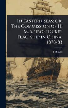 In Eastern Seas; or The Commission of H. M. S. Iron Duke Flag-ship in China 1878-83