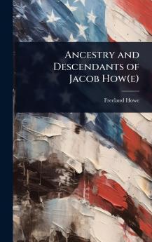 Ancestry and Descendants of Jacob How(e)