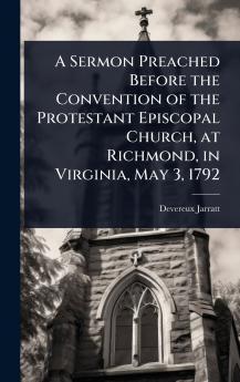 Sermon Preached Before the Convention of the Protestant Episcopal Church at Richmond in Virginia May 3 1792
