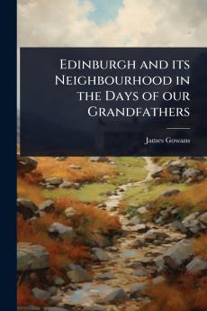 Edinburgh and its Neighbourhood in the Days of our Grandfathers