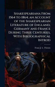 Shakespeariana From 1564 to 1864; an Account of the Shakespearian Literature of England Germany and France During Three Centuries With Bibliographical Introd