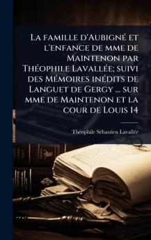 famille d'AubignÃ(c) et l'enfance de mme de Maintenon par ThÃ(c)ophile LavallÃ(c)e; suivi des MÃ(c)moires inÃ(c)dits de Languet de Gergy ... sur mme de Maintenon et la cour de Louis 14