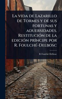 vida de Lazarillo de Tormes y de sus fortunas y aduersidades. RestituciÃ3n de la ediciÃ3n prÃ-ncipe por R. FoulchÃ(c)-Delbosc