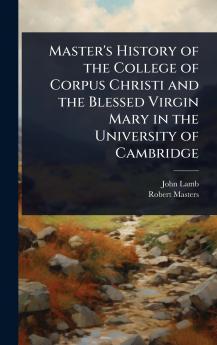 Master's History of the College of Corpus Christi and the Blessed Virgin Mary in the University of Cambridge