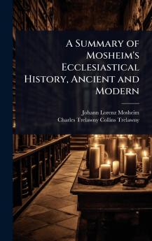 Summary of Mosheim's Ecclesiastical History Ancient and Modern