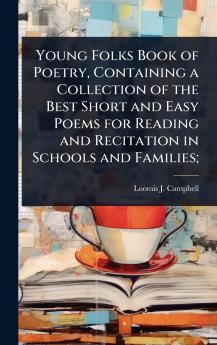 Young Folks Book of Poetry Containing a Collection of the Best Short and Easy Poems for Reading and Recitation in Schools and Families;