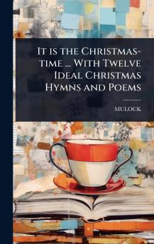 It is the Christmas-time ... With Twelve Ideal Christmas Hymns and Poems