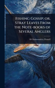 Fishing Gossip; or Stray Leaves From the Note-books of Several Anglers