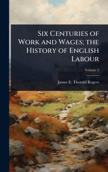 Six Centuries of Work and Wages; the History of English Labour