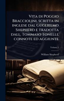 Vita di Poggio Bracciolini scritta in inglese dal Guglielmo Shepherd e tradotta dall. Tommaso Tonelli connote ed aggiunte