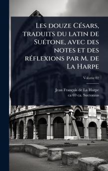 Les douze CÃ(c)sars traduits du latin de SuÃ(c)tone avec des notes et des rÃ(c)flexions par M. de La Harpe