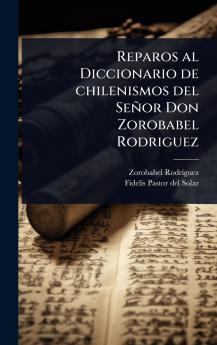 Reparos al Diccionario de chilenismos del Señor Don Zorobabel Rodriguez