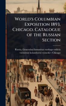 World's Columbian Exposition 1893 Chicago. Catalogue of the Russian Section