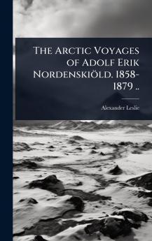 Arctic Voyages of Adolf Erik Nordenskiöld. 1858-1879 ..
