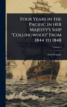 Four Years in the Pacific in her Majesty's Ship Collingwood From 1844 to 1848