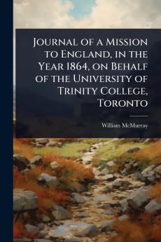 Journal of a Mission to England in the Year 1864 on Behalf of the University of Trinity College Toronto