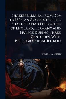 Shakespeariana From 1564 to 1864; an Account of the Shakespearian Literature of England Germany and France During Three Centuries With Bibliographical Introd