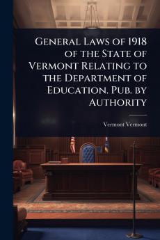 General Laws of 1918 of the State of Vermont Relating to the Department of Education. Pub. by Authority