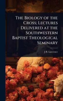 Biology of the Cross; Lectures Delivered at the Southwestern Baptist Theological Seminary