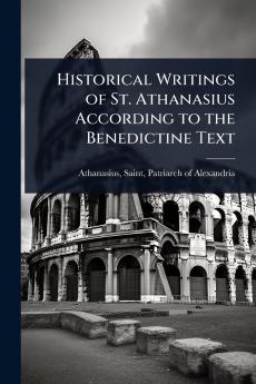 Historical Writings of St. Athanasius According to the Benedictine Text