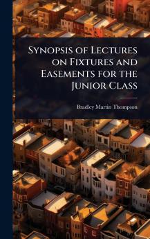 Synopsis of Lectures on Fixtures and Easements for the Junior Class