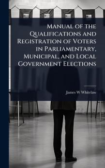 Manual of the Qualifications and Registration of Voters in Parliamentary Municipal and Local Government Elections