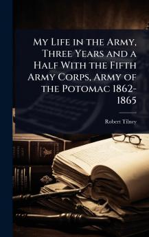 My Life in the Army Three Years and a Half With the Fifth Army Corps Army of the Potomac 1862-1865