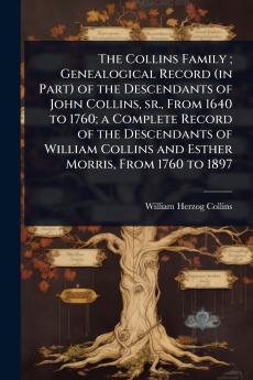 Collins Family; Genealogical Record (in Part) of the Descendants of John Collins sr. From 1640 to 1760; a Complete Record of the Descendants of William Collins and Esther Morris From 1760 to 1897