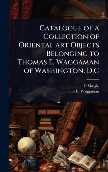 Catalogue of a Collection of Oriental art Objects Belonging to Thomas E. Waggaman of Washington D.C