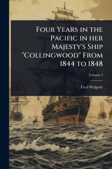 Four Years in the Pacific in her Majesty's Ship Collingwood From 1844 to 1848