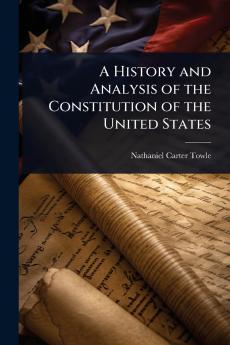 History and Analysis of the Constitution of the United States