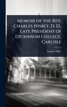 Memoir of the Rev. Charles Nisbet D. D. Late President of Dickinson College Carlisle