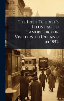 Irish Tourist's Illustrated Handbook for Visitors to Ireland in 1852