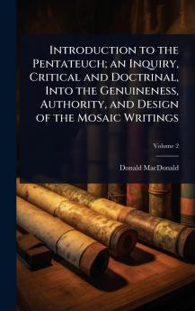 Introduction to the Pentateuch; an Inquiry Critical and Doctrinal Into the Genuineness Authority and Design of the Mosaic Writings