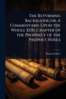 Retvrning Backslider; or A Commentarie Upon the Whole XIIII. Chapter of the Prophecy of the Prophet Hosea