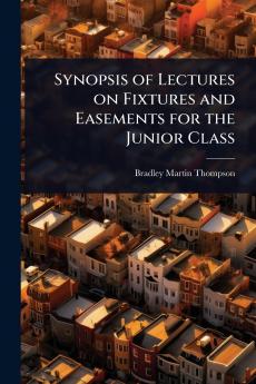 Synopsis of Lectures on Fixtures and Easements for the Junior Class