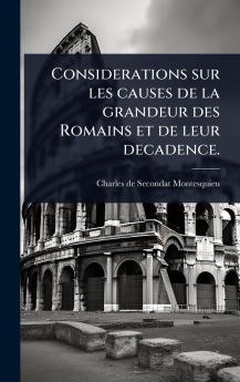 Considerations sur les causes de la grandeur des Romains et de leur decadence.