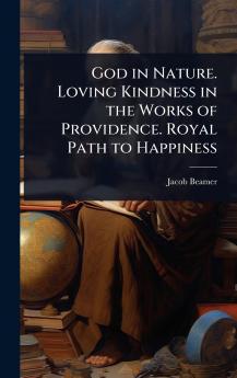 God in Nature. Loving Kindness in the Works of Providence. Royal Path to Happiness