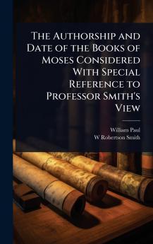 Authorship and Date of the Books of Moses Considered With Special Reference to Professor Smith's View