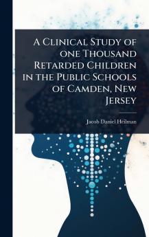 Clinical Study of one Thousand Retarded Children in the Public Schools of Camden New Jersey