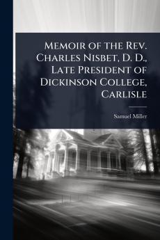 Memoir of the Rev. Charles Nisbet D. D. Late President of Dickinson College Carlisle