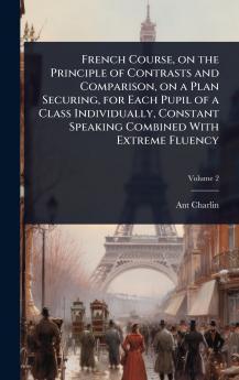 French Course on the Principle of Contrasts and Comparison on a Plan Securing for Each Pupil of a Class Individually Constant Speaking Combined With Extreme Fluency