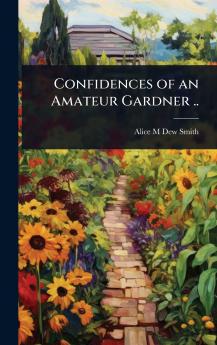 Confidences of an Amateur Gardner ..