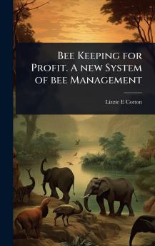 Bee Keeping for Profit. A new System of bee Management