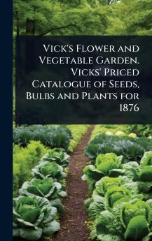 Vick's Flower and Vegetable Garden. Vicks' Priced Catalogue of Seeds Bulbs and Plants for 1876