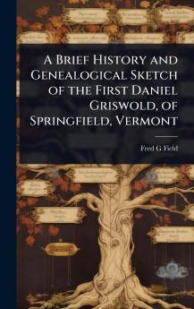 Brief History and Genealogical Sketch of the First Daniel Griswold of Springfield Vermont