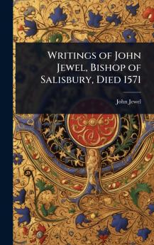 Writings of John Jewel Bishop of Salisbury Died 1571