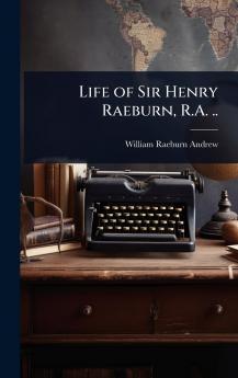 Life of Sir Henry Raeburn R.A. ..