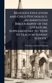 Religious Education and Child Psychology an Annotated Bibliography of the Literature Supplementary to How to Teach in Sunday School