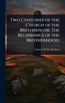 Two Centuries of the Church of the Brethren; or The Beginnings of the Brotherhood;